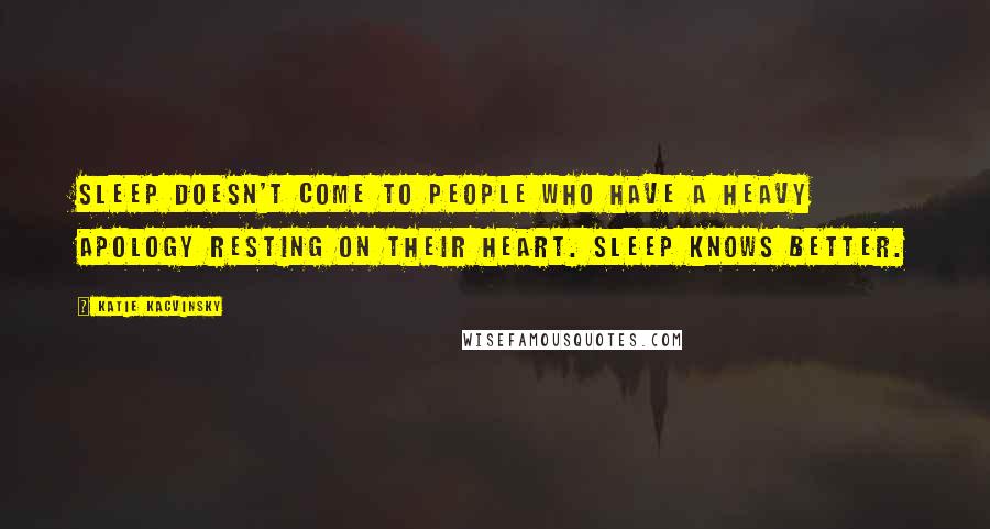 Katie Kacvinsky Quotes: Sleep doesn't come to people who have a heavy apology resting on their heart. Sleep knows better.