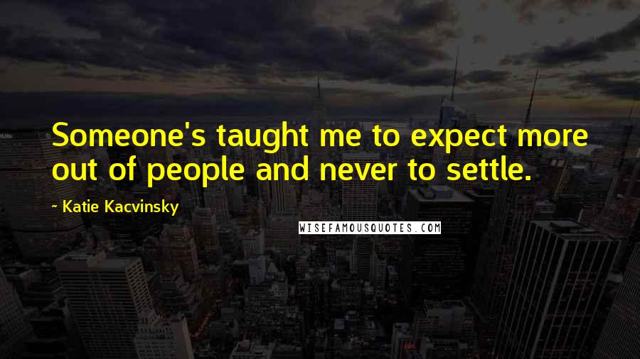Katie Kacvinsky Quotes: Someone's taught me to expect more out of people and never to settle.