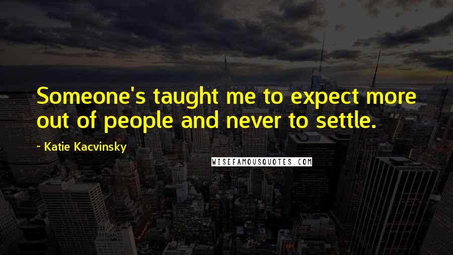 Katie Kacvinsky Quotes: Someone's taught me to expect more out of people and never to settle.