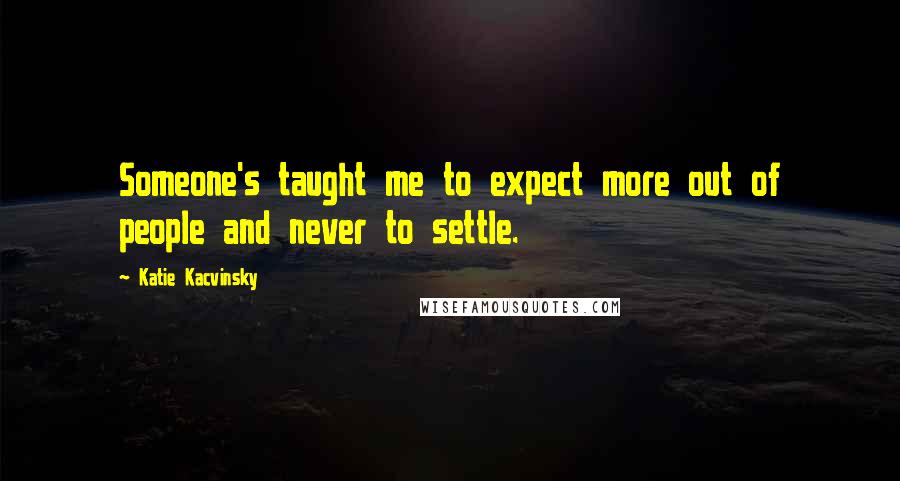 Katie Kacvinsky Quotes: Someone's taught me to expect more out of people and never to settle.