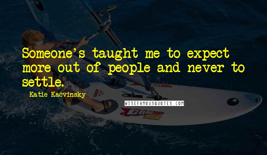 Katie Kacvinsky Quotes: Someone's taught me to expect more out of people and never to settle.