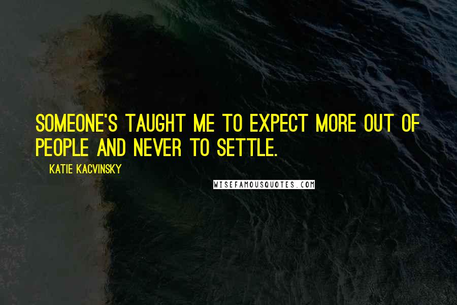 Katie Kacvinsky Quotes: Someone's taught me to expect more out of people and never to settle.