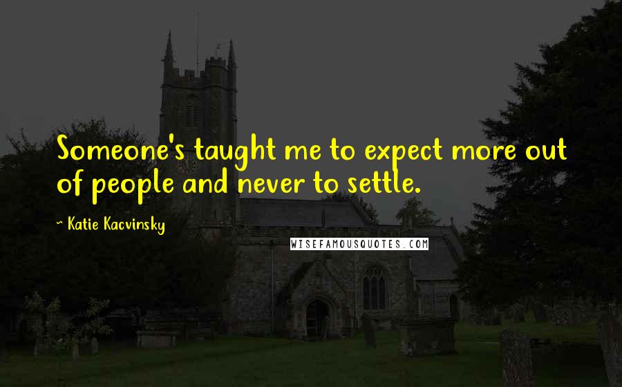 Katie Kacvinsky Quotes: Someone's taught me to expect more out of people and never to settle.