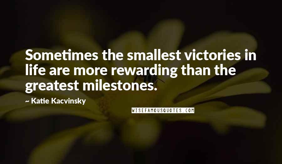 Katie Kacvinsky Quotes: Sometimes the smallest victories in life are more rewarding than the greatest milestones.
