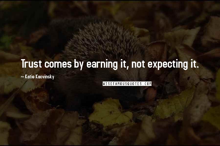 Katie Kacvinsky Quotes: Trust comes by earning it, not expecting it.