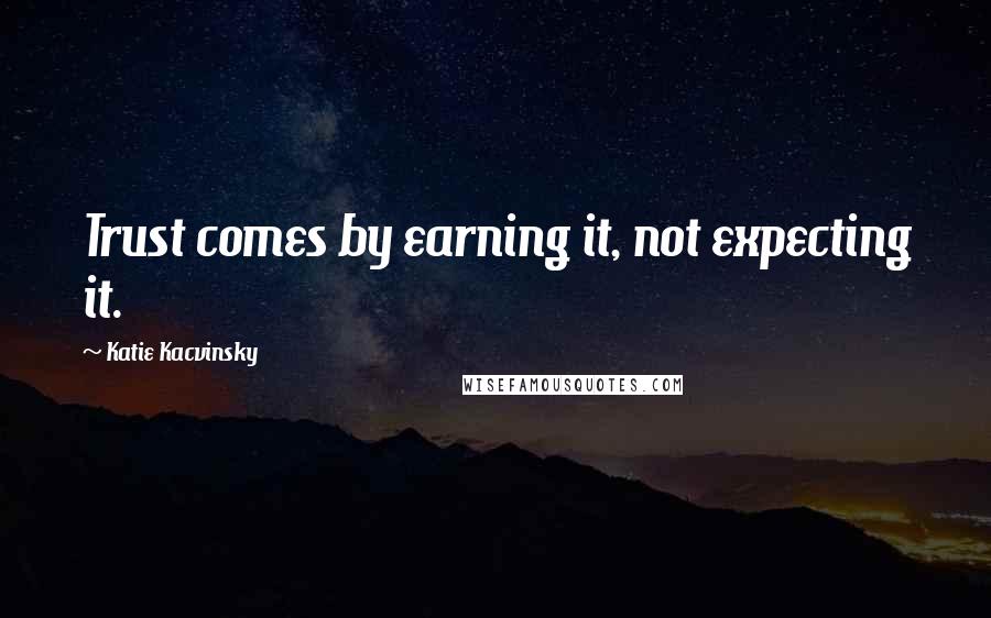 Katie Kacvinsky Quotes: Trust comes by earning it, not expecting it.