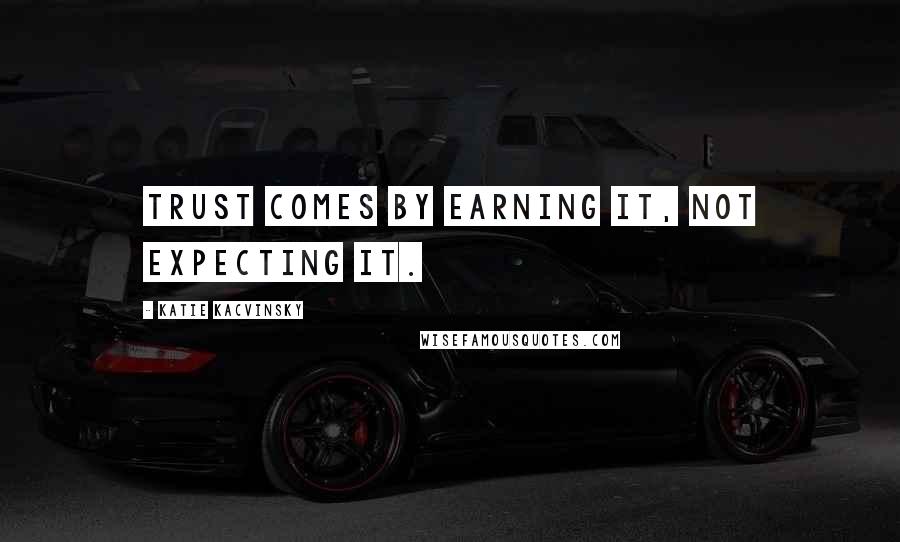 Katie Kacvinsky Quotes: Trust comes by earning it, not expecting it.