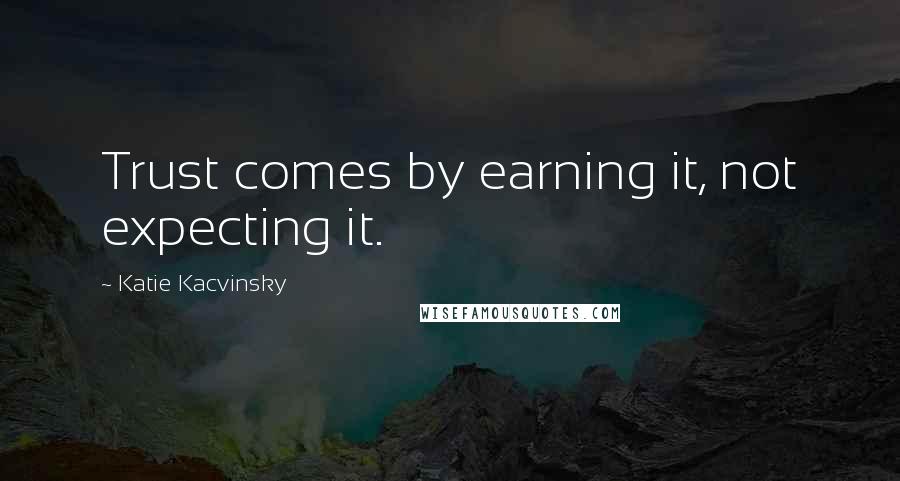 Katie Kacvinsky Quotes: Trust comes by earning it, not expecting it.