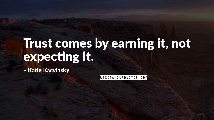 Katie Kacvinsky Quotes: Trust comes by earning it, not expecting it.