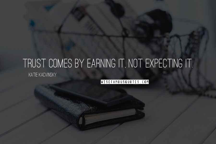 Katie Kacvinsky Quotes: Trust comes by earning it, not expecting it.