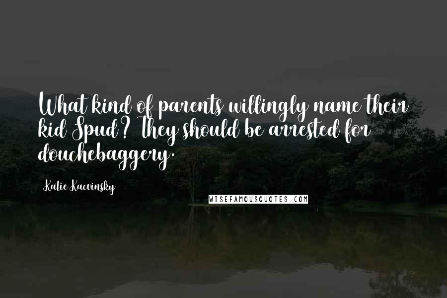 Katie Kacvinsky Quotes: What kind of parents willingly name their kid Spud? They should be arrested for douchebaggery.