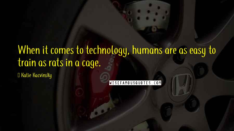 Katie Kacvinsky Quotes: When it comes to technology, humans are as easy to train as rats in a cage.