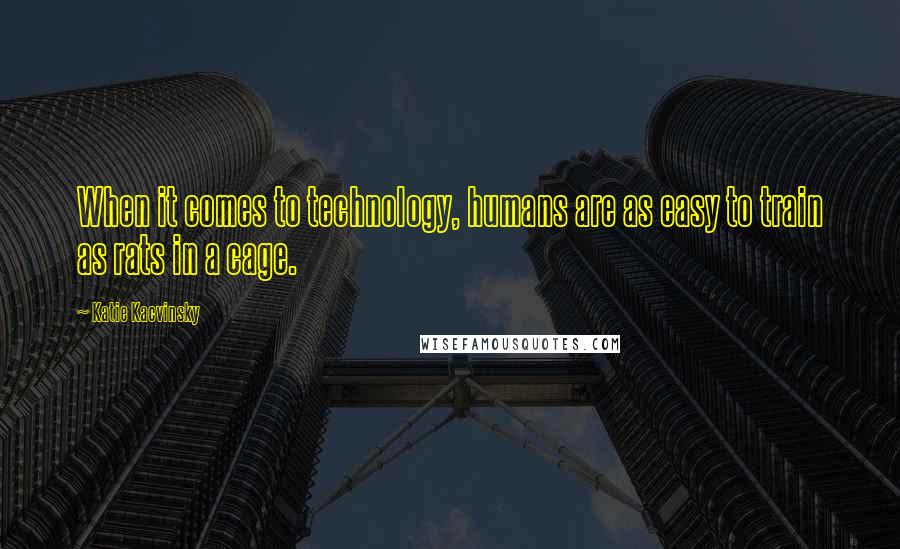 Katie Kacvinsky Quotes: When it comes to technology, humans are as easy to train as rats in a cage.