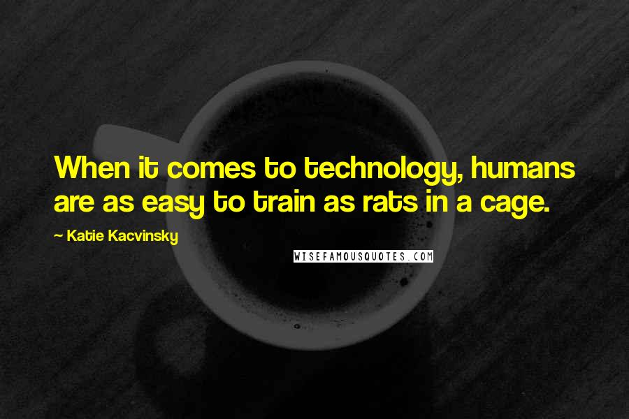 Katie Kacvinsky Quotes: When it comes to technology, humans are as easy to train as rats in a cage.