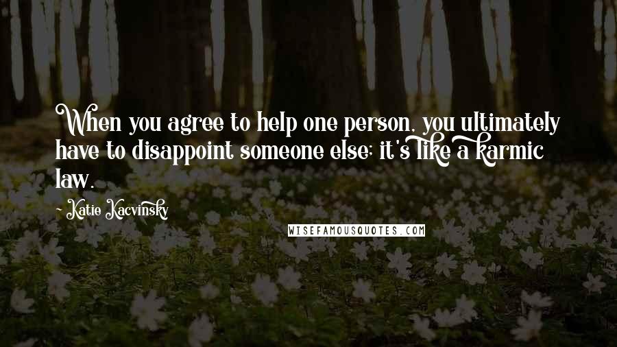 Katie Kacvinsky Quotes: When you agree to help one person, you ultimately have to disappoint someone else; it's like a karmic law.