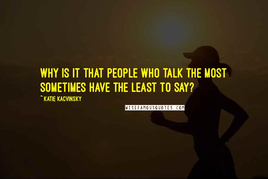 Katie Kacvinsky Quotes: Why is it that people who talk the most sometimes have the least to say?