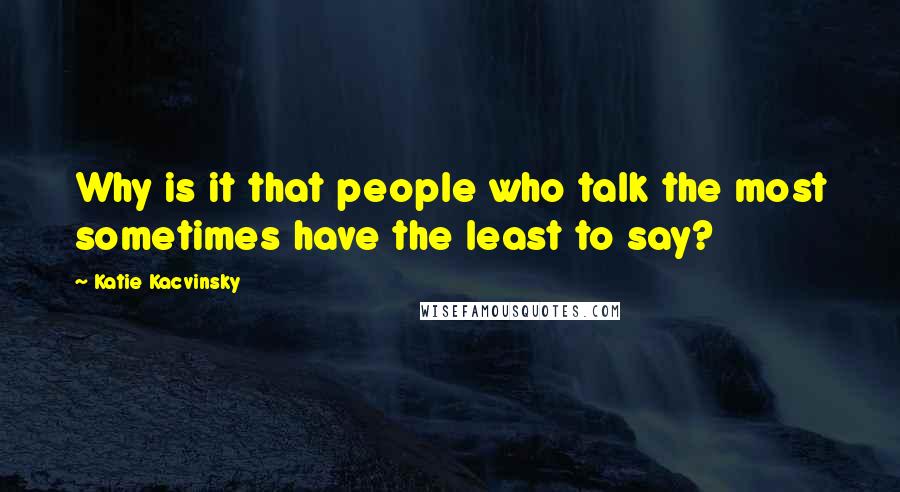 Katie Kacvinsky Quotes: Why is it that people who talk the most sometimes have the least to say?