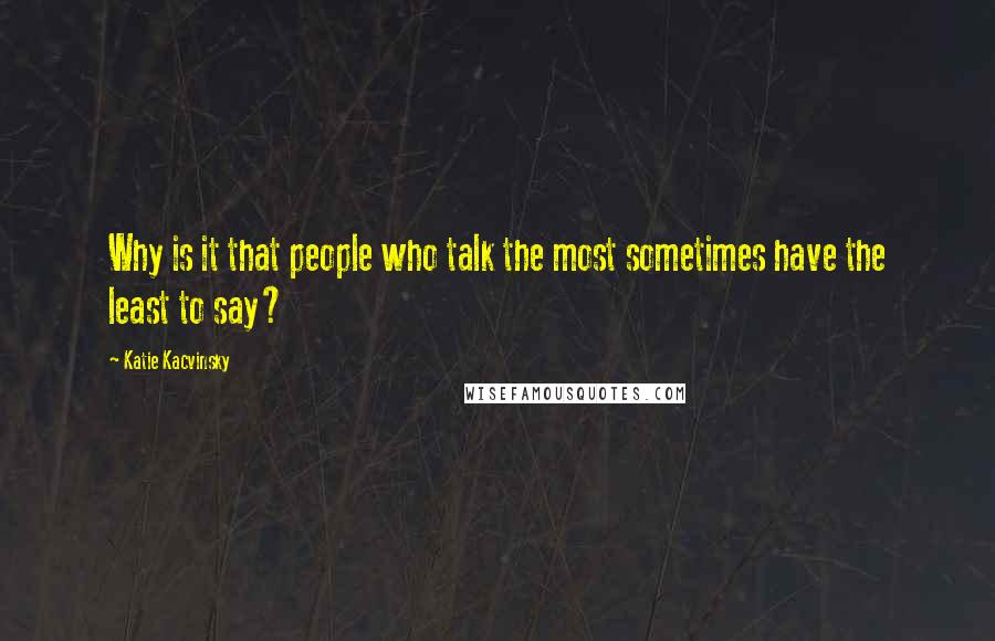 Katie Kacvinsky Quotes: Why is it that people who talk the most sometimes have the least to say?