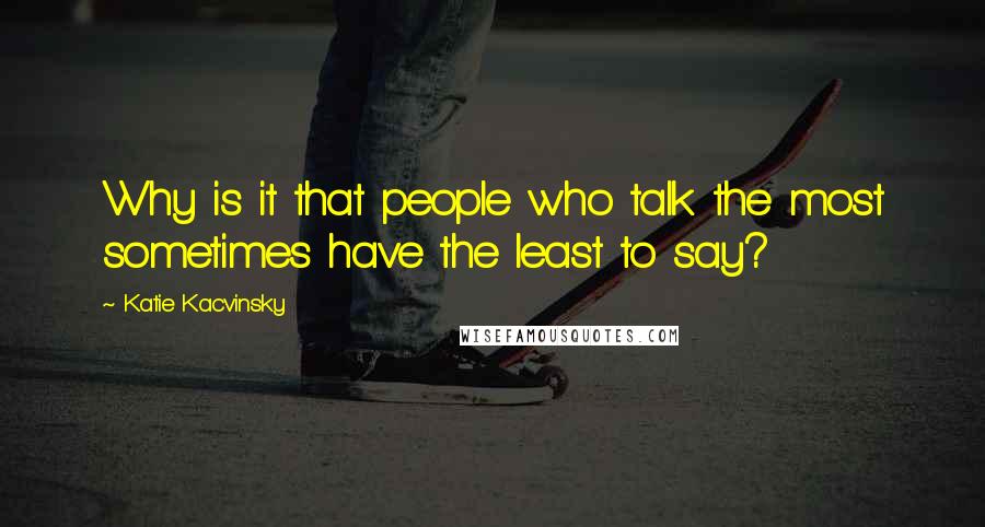 Katie Kacvinsky Quotes: Why is it that people who talk the most sometimes have the least to say?