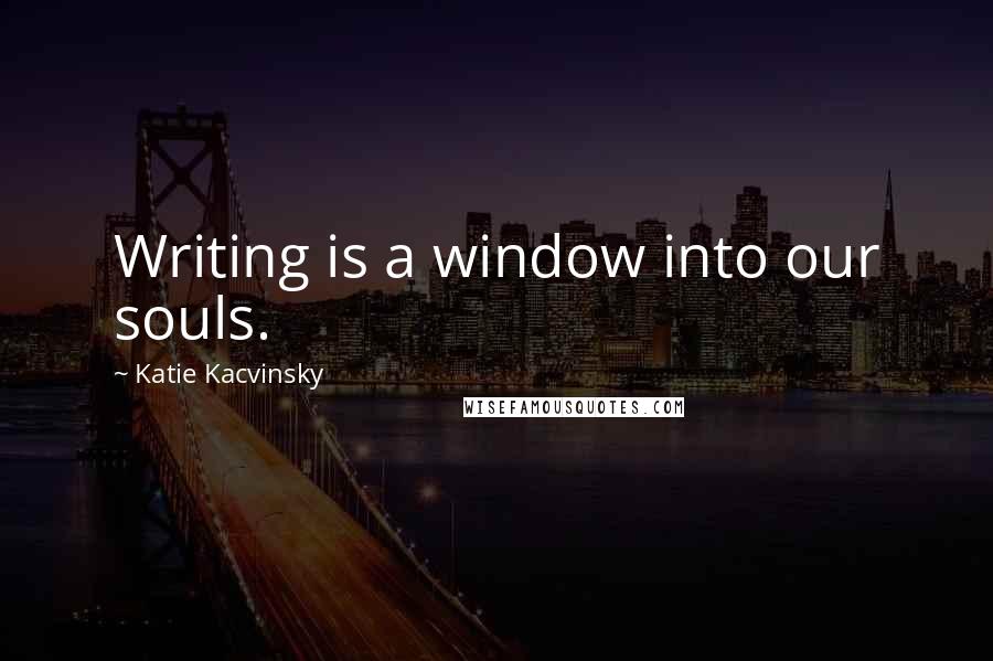 Katie Kacvinsky Quotes: Writing is a window into our souls.