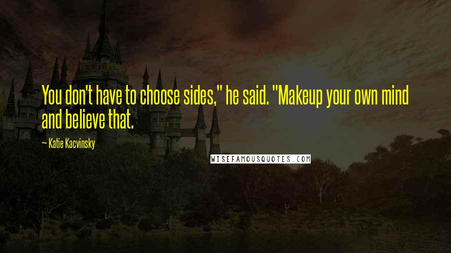 Katie Kacvinsky Quotes: You don't have to choose sides," he said. "Makeup your own mind and believe that.