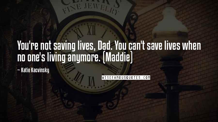 Katie Kacvinsky Quotes: You're not saving lives, Dad. You can't save lives when no one's living anymore. (Maddie)