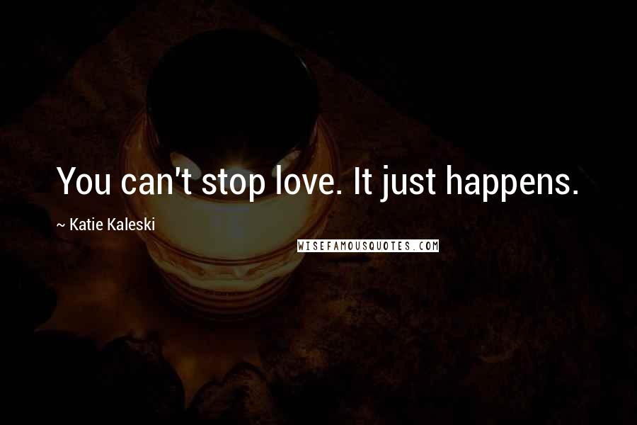 Katie Kaleski Quotes: You can't stop love. It just happens.