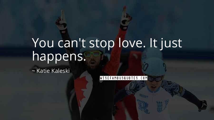 Katie Kaleski Quotes: You can't stop love. It just happens.