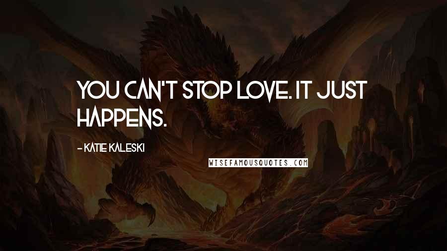 Katie Kaleski Quotes: You can't stop love. It just happens.