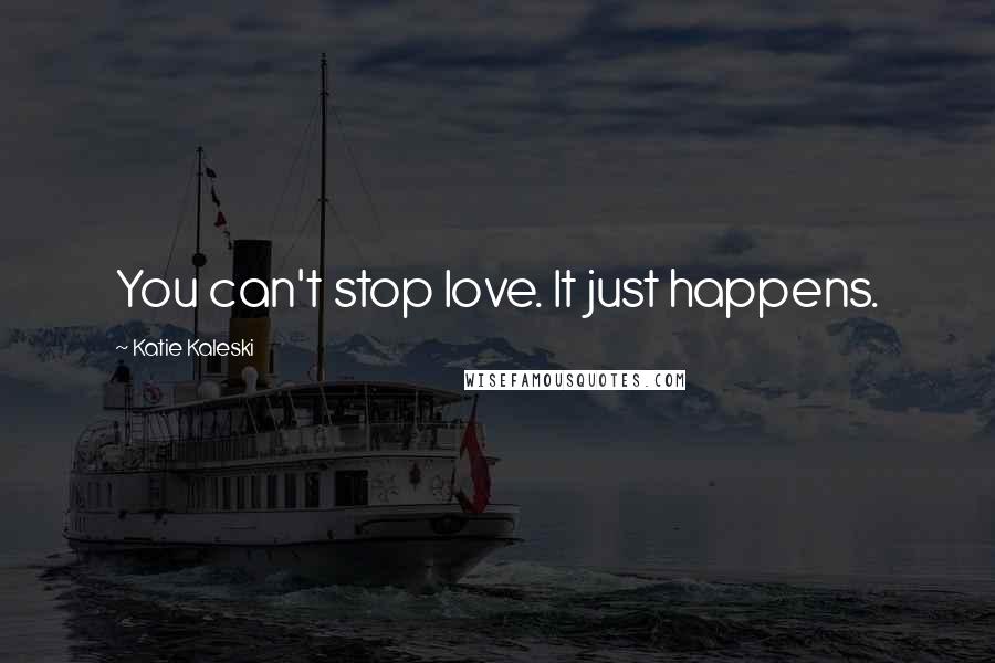 Katie Kaleski Quotes: You can't stop love. It just happens.