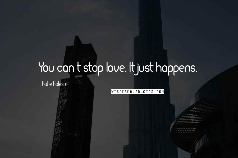 Katie Kaleski Quotes: You can't stop love. It just happens.