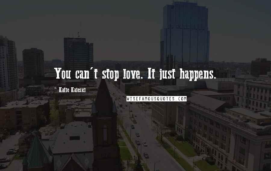 Katie Kaleski Quotes: You can't stop love. It just happens.