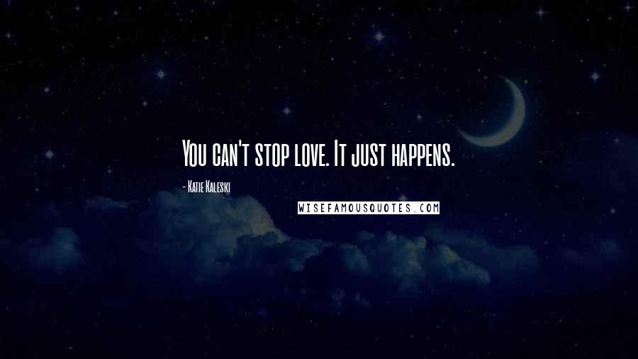 Katie Kaleski Quotes: You can't stop love. It just happens.