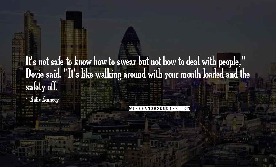 Katie Kennedy Quotes: It's not safe to know how to swear but not how to deal with people," Dovie said. "It's like walking around with your mouth loaded and the safety off.