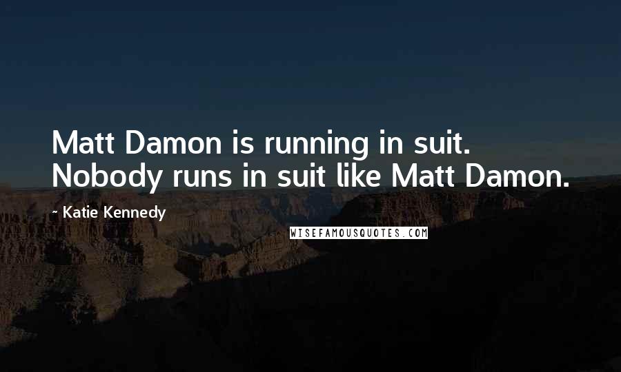 Katie Kennedy Quotes: Matt Damon is running in suit. Nobody runs in suit like Matt Damon.