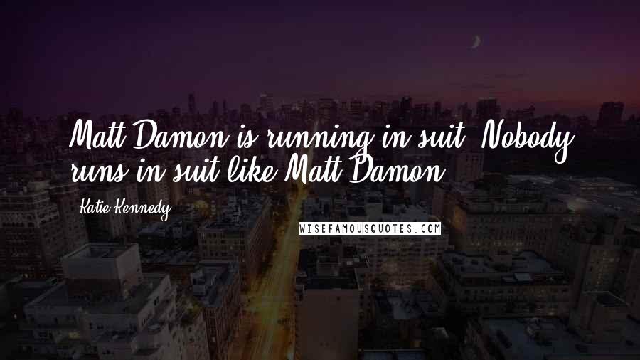 Katie Kennedy Quotes: Matt Damon is running in suit. Nobody runs in suit like Matt Damon.