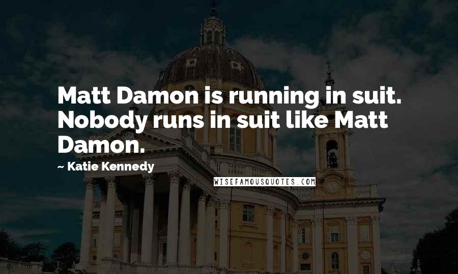 Katie Kennedy Quotes: Matt Damon is running in suit. Nobody runs in suit like Matt Damon.