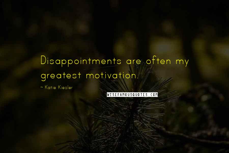 Katie Kiesler Quotes: Disappointments are often my greatest motivation.