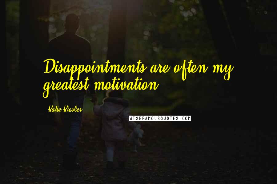 Katie Kiesler Quotes: Disappointments are often my greatest motivation.