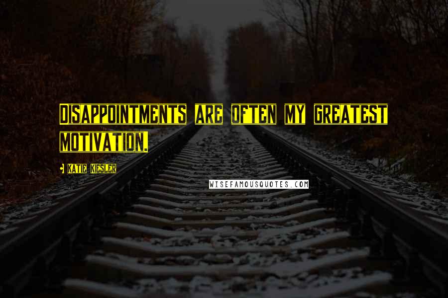 Katie Kiesler Quotes: Disappointments are often my greatest motivation.