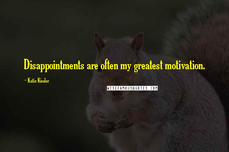 Katie Kiesler Quotes: Disappointments are often my greatest motivation.