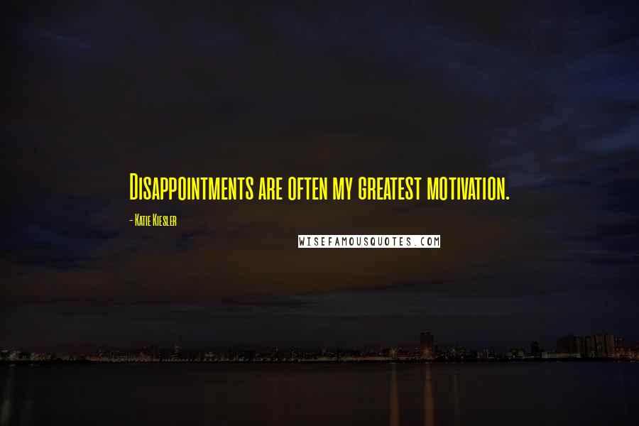 Katie Kiesler Quotes: Disappointments are often my greatest motivation.