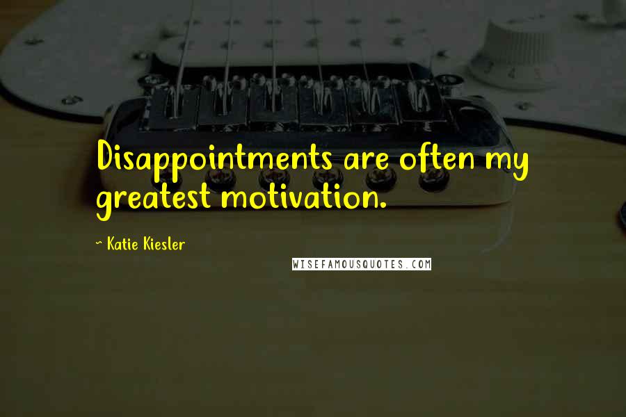 Katie Kiesler Quotes: Disappointments are often my greatest motivation.