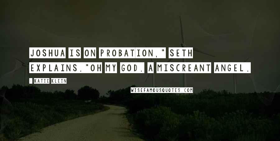 Katie Klein Quotes: Joshua is on probation," Seth explains."Oh my God. A miscreant angel.