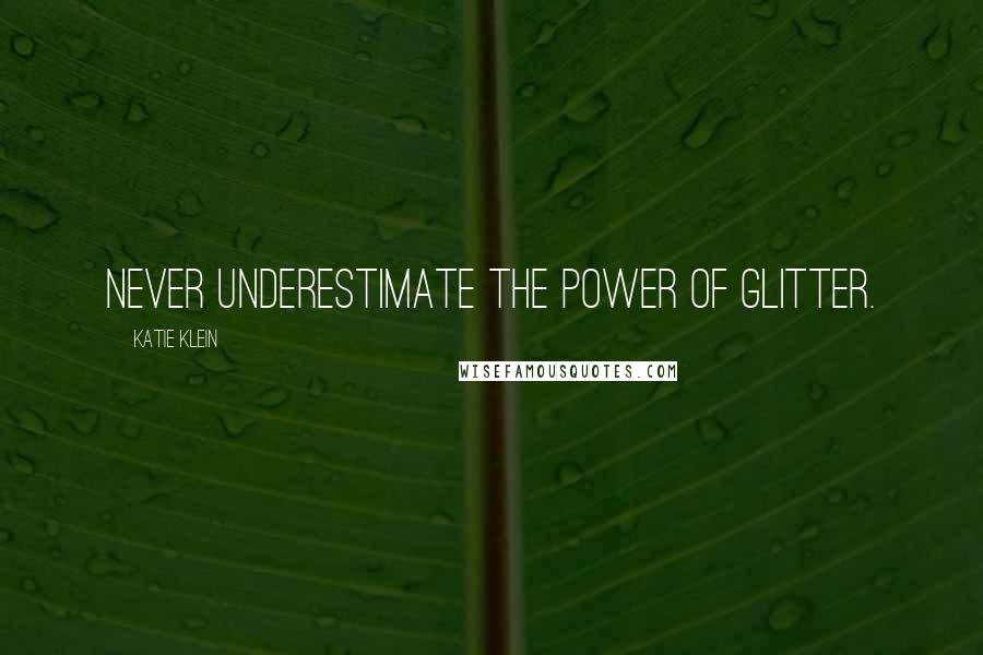 Katie Klein Quotes: Never underestimate the power of glitter.