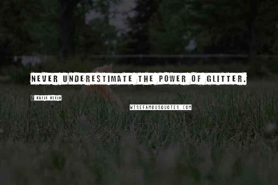 Katie Klein Quotes: Never underestimate the power of glitter.