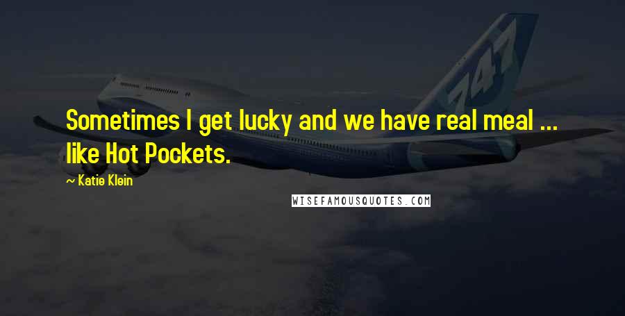 Katie Klein Quotes: Sometimes I get lucky and we have real meal ... like Hot Pockets.