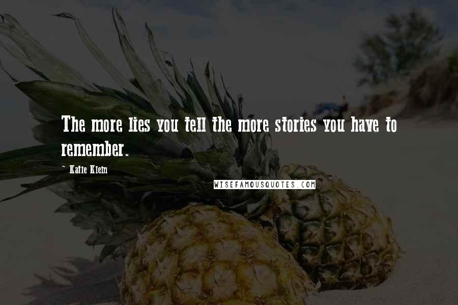 Katie Klein Quotes: The more lies you tell the more stories you have to remember.