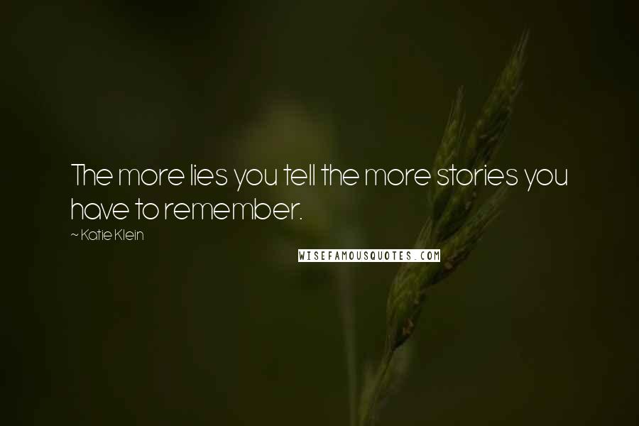 Katie Klein Quotes: The more lies you tell the more stories you have to remember.