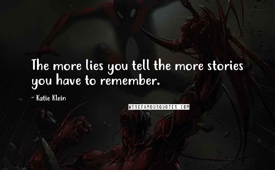 Katie Klein Quotes: The more lies you tell the more stories you have to remember.